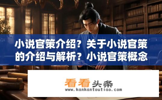 小说官策介绍？关于小说官策的介绍与解析？小说官策概念及其影响，探索官策在小说创作中的角色与作用