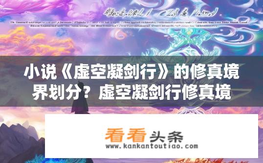 小说《虚空凝剑行》的修真境界划分？虚空凝剑行修真境界划分详解？虚空凝剑行，揭秘主角玄微之境的层级划分与修行指南?
