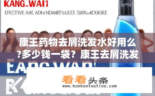 康王药物去屑洗发水好用么?多少钱一袋？康王去屑洗发水效果如何？价格多少？康王去屑洗发水有用吗？多少钱一袋？效果如何？价格如何？