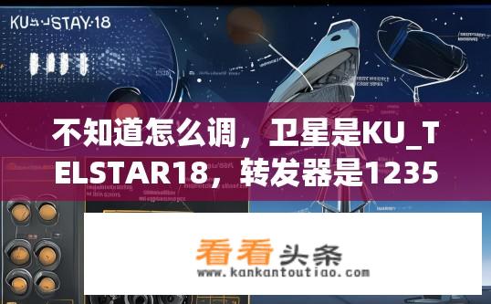 不知道怎么调，卫星是KU_TELSTAR18，转发器是12354/V？KU_TELSTAR18卫星转发器12354/V调整指南？如何设置KU_TELSTAR18卫星转发器12354/V？