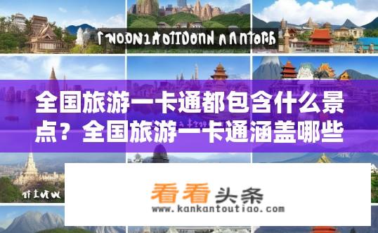 全国旅游一卡通都包含什么景点？全国旅游一卡通涵盖哪些知名景点？全国旅游一卡通包含哪些代表性旅游景点？