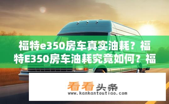 福特e350房车真实油耗？福特E350房车油耗究竟如何？福特E350房车的真实油耗是多少？
