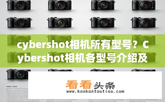 cybershot相机所有型号？Cybershot相机各型号介绍及特点？详述Cybershot相机系列的型号和特性