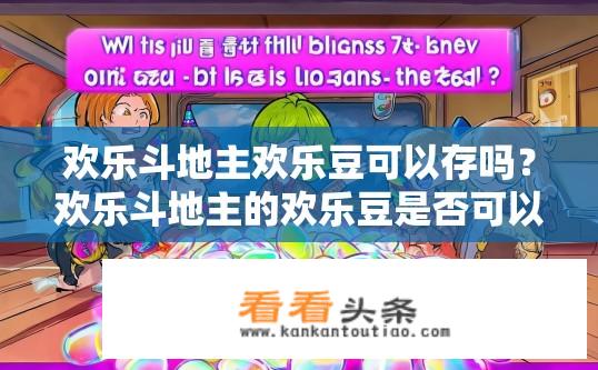欢乐斗地主欢乐豆可以存吗？欢乐斗地主的欢乐豆是否可以存储？欢乐豆在欢乐斗地主中能否存储？