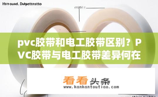 pvc胶带和电工胶带区别？PVC胶带与电工胶带差异何在？PVC胶带与电工胶带有何不同，材质、适用场景及应用优势？