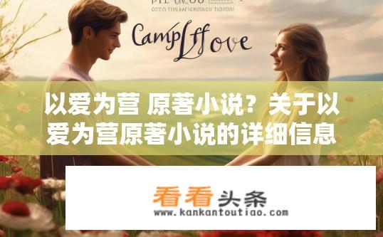以爱为营 原著小说？关于以爱为营原著小说的详细信息？以爱为营一书中的爱情故事有何特殊之处?