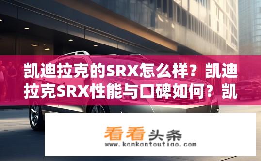 凯迪拉克的SRX怎么样？凯迪拉克SRX性能与口碑如何？凯迪拉克SRX在性能和口碑上的表现如何？