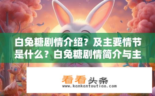 白兔糖剧情介绍？及主要情节是什么？白兔糖剧情简介与主要内容有哪些？