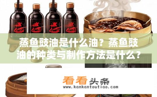 蒸鱼豉油是什么油？蒸鱼豉油的种类与制作方法是什么？蒸鱼豉油是什么类型的食用油，如何制作蒸鱼豉油?