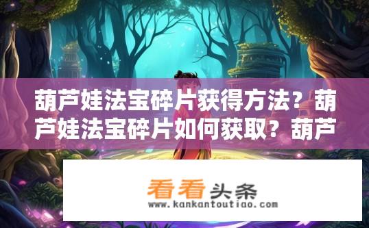 葫芦娃法宝碎片获得方法？葫芦娃法宝碎片如何获取？葫芦娃法宝碎片的获取途径有哪些？