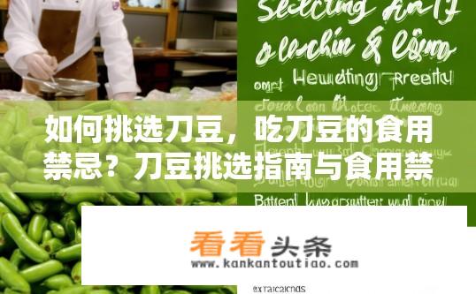 如何挑选刀豆，吃刀豆的食用禁忌？刀豆挑选指南与食用禁忌有哪些？如何科学选择、全面了解和处理刀豆？选购、食用忌讳各是什么？