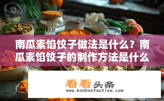 南瓜素馅饺子做法是什么？南瓜素馅饺子的制作方法是什么？如何制作美味南瓜素馅饺子？