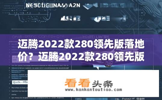 迈腾2022款280领先版落地价？迈腾2022款280领先版价格及落地费用是多少？迈腾2022款280领先版购车费用、裸车价格、购置税、上牌费等详细信息如何计算？