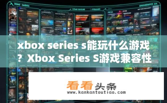 xbox series s能玩什么游戏？Xbox Series S游戏兼容性有哪些？Xbox Series S可玩哪些大型独占或热门游戏？游戏列表详细解析。