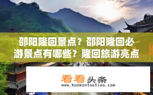 邵阳隆回景点？邵阳隆回必游景点有哪些？隆回旅游亮点，必游景点盘点