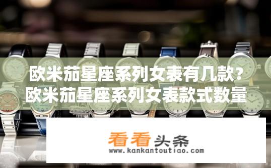 欧米茄星座系列女表有几款？欧米茄星座系列女表款式数量？欧米茄星座系列女表有多少款？