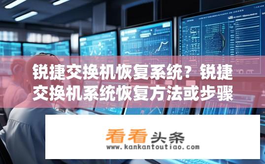 锐捷交换机恢复系统？锐捷交换机系统恢复方法或步骤是什么？如何快速、成功恢复锐捷交换机系统到出厂状态？