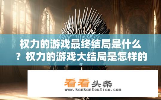 权力的游戏最终结局是什么？权力的游戏大结局是怎样的？权力游戏，权力游戏结局解析及启示？