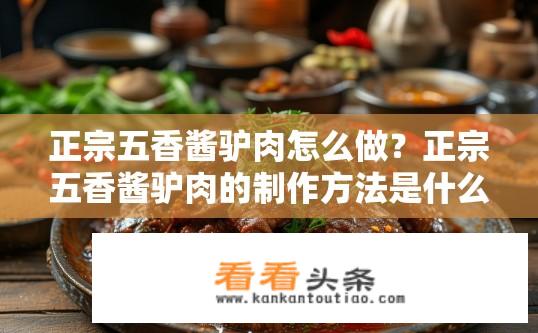 正宗五香酱驴肉怎么做？正宗五香酱驴肉的制作方法是什么？如何制作正宗五香酱驴肉？详细步骤是什么？