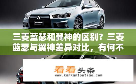 三菱蓝瑟和翼神的区别？三菱蓝瑟与翼神差异对比，有何不同？三菱蓝瑟与翼神有何相似与差异，性能、设计、配置、售价比较分析