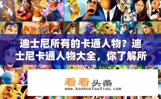 迪士尼所有的卡通人物？迪士尼卡通人物大全，你了解所有角色吗？迪士尼动画经典人物大全，列出全部主要卡通人物及其介绍