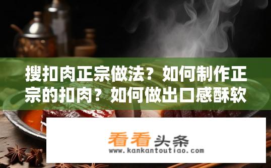 搜扣肉正宗做法？如何制作正宗的扣肉？如何做出口感酥软、皮脆肉嫩的正宗扣肉？
