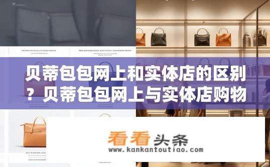 贝蒂包包网上和实体店的区别？贝蒂包包网上与实体店购物差异？贝蒂包包网购、实体店有何区别？