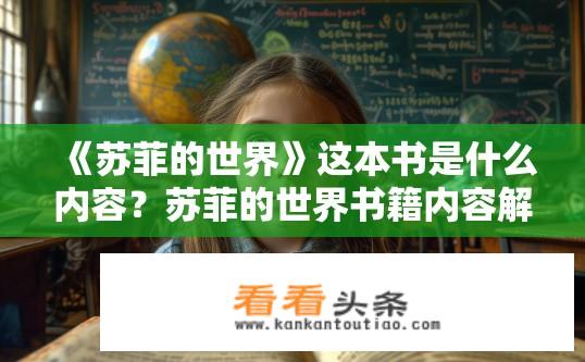 《苏菲的世界》这本书是什么内容？苏菲的世界书籍内容解析？苏菲的世界真相，全书概览与解读