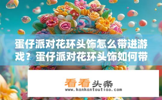 蛋仔派对花环头饰怎么带进游戏？蛋仔派对花环头饰如何带入游戏中？蛋仔派对花环头饰在游戏中能携带吗？