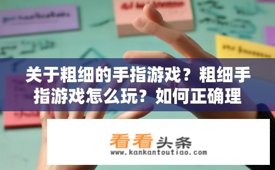 关于粗细的手指游戏？粗细手指游戏怎么玩？如何正确理解粗细手指游戏？