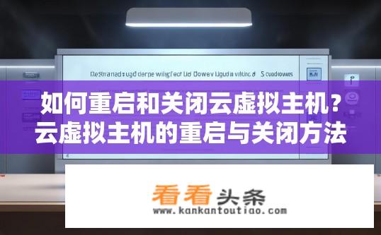 如何重启和关闭云虚拟主机？云虚拟主机的重启与关闭方法指南？如何在云虚拟主机上轻松重启或关闭操作？详细步骤解读！