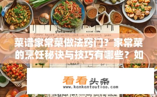菜谱家常菜做法窍门？家常菜的烹饪秘诀与技巧有哪些？如何打造家庭美味口感的家常菜秘籍？