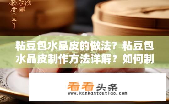 粘豆包水晶皮的做法？粘豆包水晶皮制作方法详解？如何制作Q弹透明水晶皮的粘豆包馅？步骤详细解读