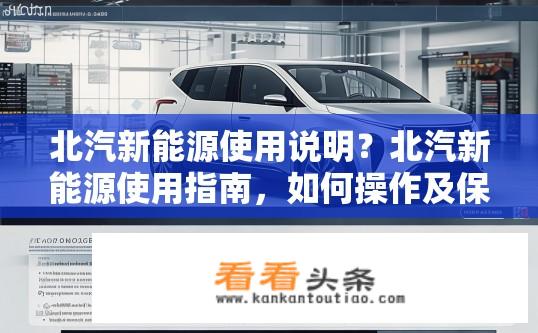 北汽新能源使用说明？北汽新能源使用指南，如何操作及保养？北汽新能源车辆使用手册详解，设备操作与维护步骤