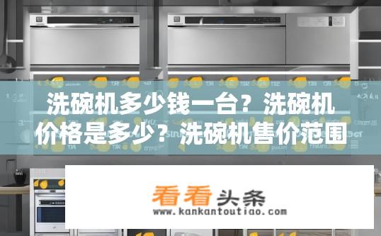 洗碗机多少钱一台？洗碗机价格是多少？洗碗机售价范围是多少？