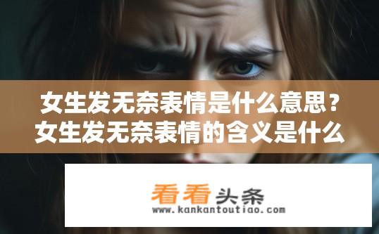 女生发无奈表情是什么意思？女生发无奈表情的含义是什么？女生无奈表情代表什么？，简洁明了地概括了女性发送无奈表情时所传达的情感信息。它不仅指出了表情本身所具有的表现形式（如无奈、痛苦等），还揭示了该表情背后的深层含义——可能与某些事件、情况或情境有关，使得他人感到困惑、不满或无奈。，具体而言，无奈这一词汇常用来描述一个人面对困难、挫折、失望或不满足时的情绪反应。这种表情往往伴随着眼神中的愁容、脸部肌肉紧张和嘴唇紧闭等特征，表现出一种无助、无可奈何甚至消极的态度。女性通过发送这种表情，可以向关心她的人表达内心的困扰、挫败感或者对未知未来无能为力的感受，展现出在面对现实困境时应有的坚韧和冷静。在这个场景中，读者不仅能感受到女生内心的痛苦和无力，还能理解她的思考过程和面临的问题所在。因此，女生无奈表情的含义无疑成为了关注和探讨女性情感状态的一个重要话题。