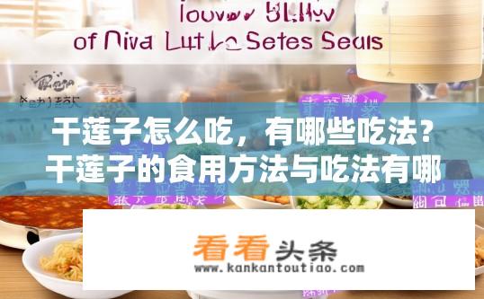 干莲子怎么吃，有哪些吃法？干莲子的食用方法与吃法有哪些？干莲子有几种常见的食用方式和做法？如何烹饪出美味又健康的干莲子？