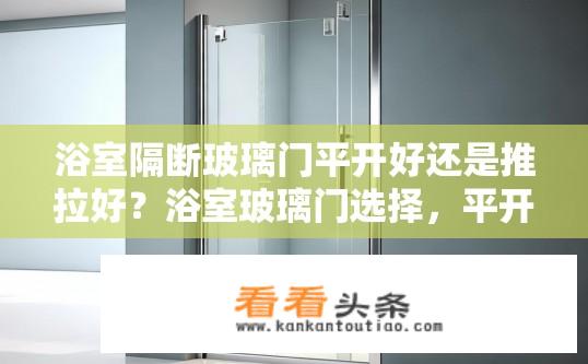 浴室隔断玻璃门平开好还是推拉好？浴室玻璃门选择，平开还是推拉？浴室玻璃门平开与推拉哪个更适合？