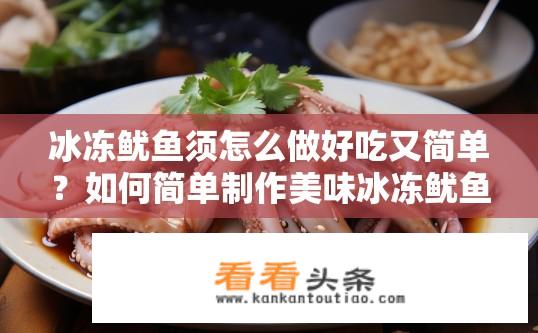 冰冻鱿鱼须怎么做好吃又简单？如何简单制作美味冰冻鱿鱼须？快速便捷、美味可口的冰冻鱿鱼须怎么做？秘诀在于如何保存和烹饪海鲜，以及哪种调味料最能突出其鲜美口感?