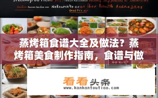 蒸烤箱食谱大全及做法？蒸烤箱美食制作指南，食谱与做法全攻略？如何使用蒸烤箱进行最美味、健康的烹饪呢？