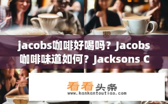jacobs咖啡好喝吗？Jacobs咖啡味道如何？Jacksons Coffee，口感如何？其品牌声誉如何？