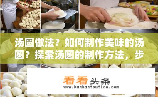 汤圆做法？如何制作美味的汤圆？探索汤圆的制作方法，步骤详细详解，好吃不腻的新鲜汤圆配方分享