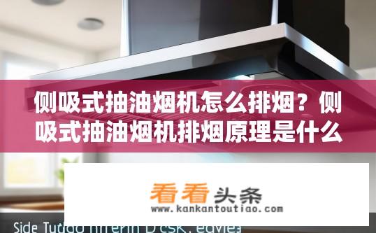 侧吸式抽油烟机怎么排烟？侧吸式抽油烟机排烟原理是什么？侧吸式抽油烟机如何高效排烟？为何其有独特的侧吸结构？