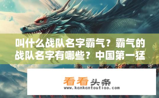 叫什么战队名字霸气？霸气的战队名字有哪些？中国第一猛龙，QG七煌
