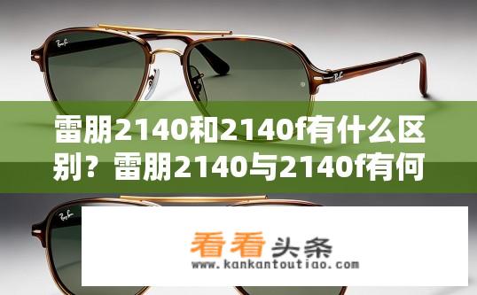 雷朋2140和2140f有什么区别？雷朋2140与2140f有何差异？2140系列手表对比，2140与2140F的区别