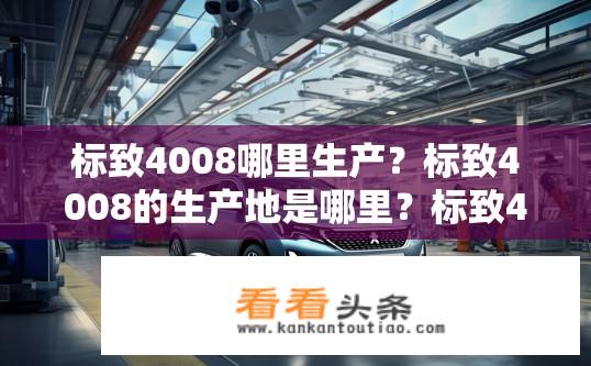 标致4008哪里生产？标致4008的生产地是哪里？标致4008生产基地？