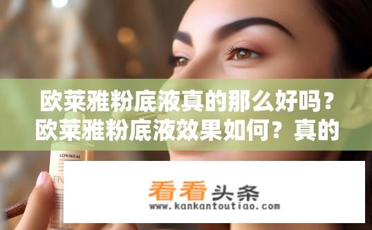 欧莱雅粉底液真的那么好吗？欧莱雅粉底液效果如何？真的值得尝试吗？欧莱雅粉底液的真实效果如何？