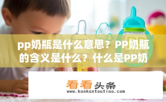 pp奶瓶是什么意思？PP奶瓶的含义是什么？什么是PP奶瓶？它的含意是什么？