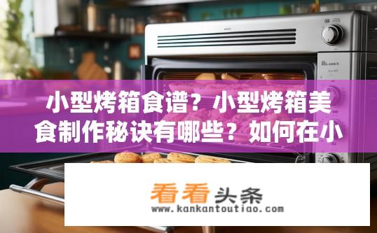 小型烤箱食谱？小型烤箱美食制作秘诀有哪些？如何在小型烤箱中烹饪美味小食？