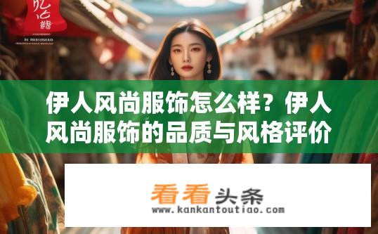 伊人风尚服饰怎么样？伊人风尚服饰的品质与风格评价如何？伊人风尚服饰质量如何？评价如何？